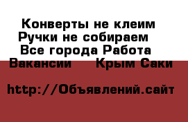 Конверты не клеим! Ручки не собираем! - Все города Работа » Вакансии   . Крым,Саки